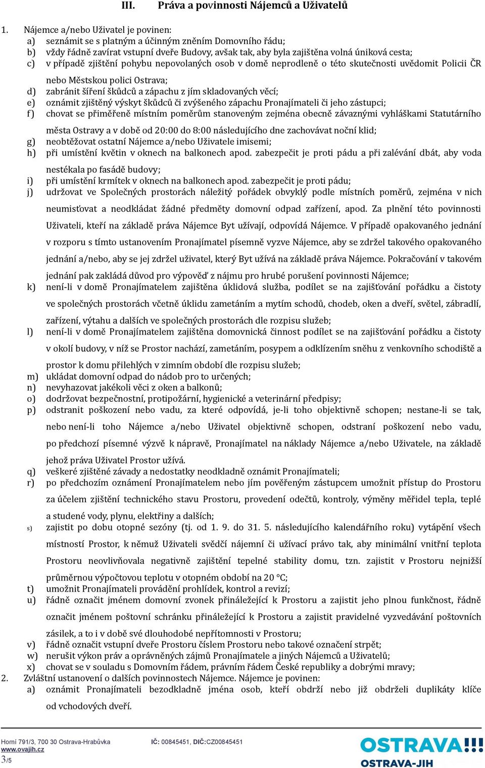 případě zjištění pohybu nepovolaných osob v domě neprodleně o této skutečnosti uvědomit Policii ČR nebo Městskou polici Ostrava; d) zabránit šíření škůdců a zápachu z jím skladovaných věcí; e)