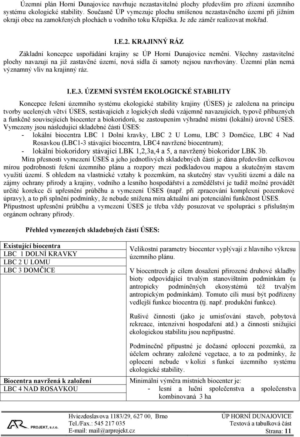 KRAJINNÝ RÁZ Základní koncepce uspořádání krajiny se ÚP Horní Dunajovice nemění. Všechny zastavitelné plochy navazují na již zastavěné území, nová sídla či samoty nejsou navrhovány.