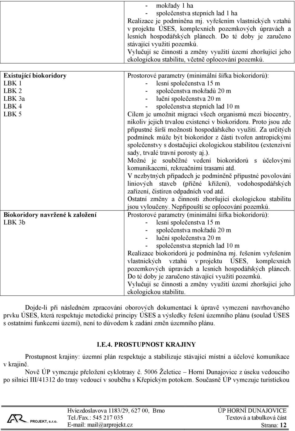 Existující biokoridory LBK 1 LBK 2 LBK 3a LBK 4 LBK 5 Biokoridory navržené k založení LBK 3b Prostorové parametry (minimální šířka biokoridorů): - lesní společenstva 15 m - společenstva mokřadů 20 m