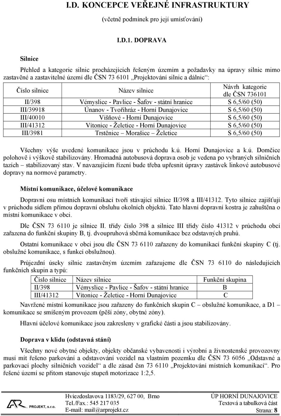 Název silnice Návrh kategorie dle ČSN 736101 II/398 Vémyslice - Pavlice - Šafov - státní hranice S 6,5/60 (50) III/39918 Únanov - Tvořihráz - Horní Dunajovice S 6,5/60 (50) III/40010 Višňové - Horní