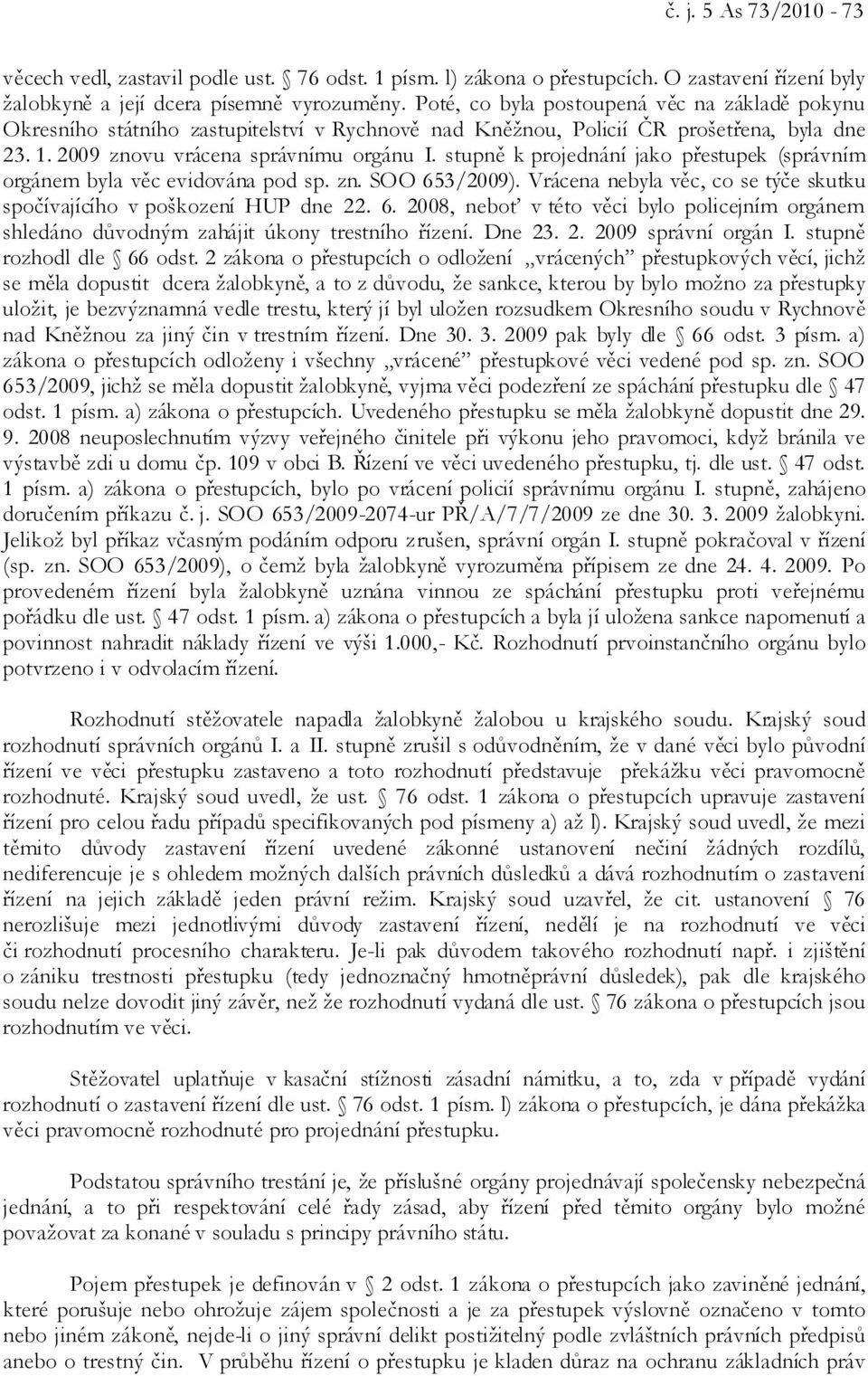 stupně k projednání jako přestupek (správním orgánem byla věc evidována pod sp. zn. SOO 653/2009). Vrácena nebyla věc, co se týče skutku spočívajícího v poškození HUP dne 22. 6. 2008, neboť v této věci bylo policejním orgánem shledáno důvodným zahájit úkony trestního řízení.