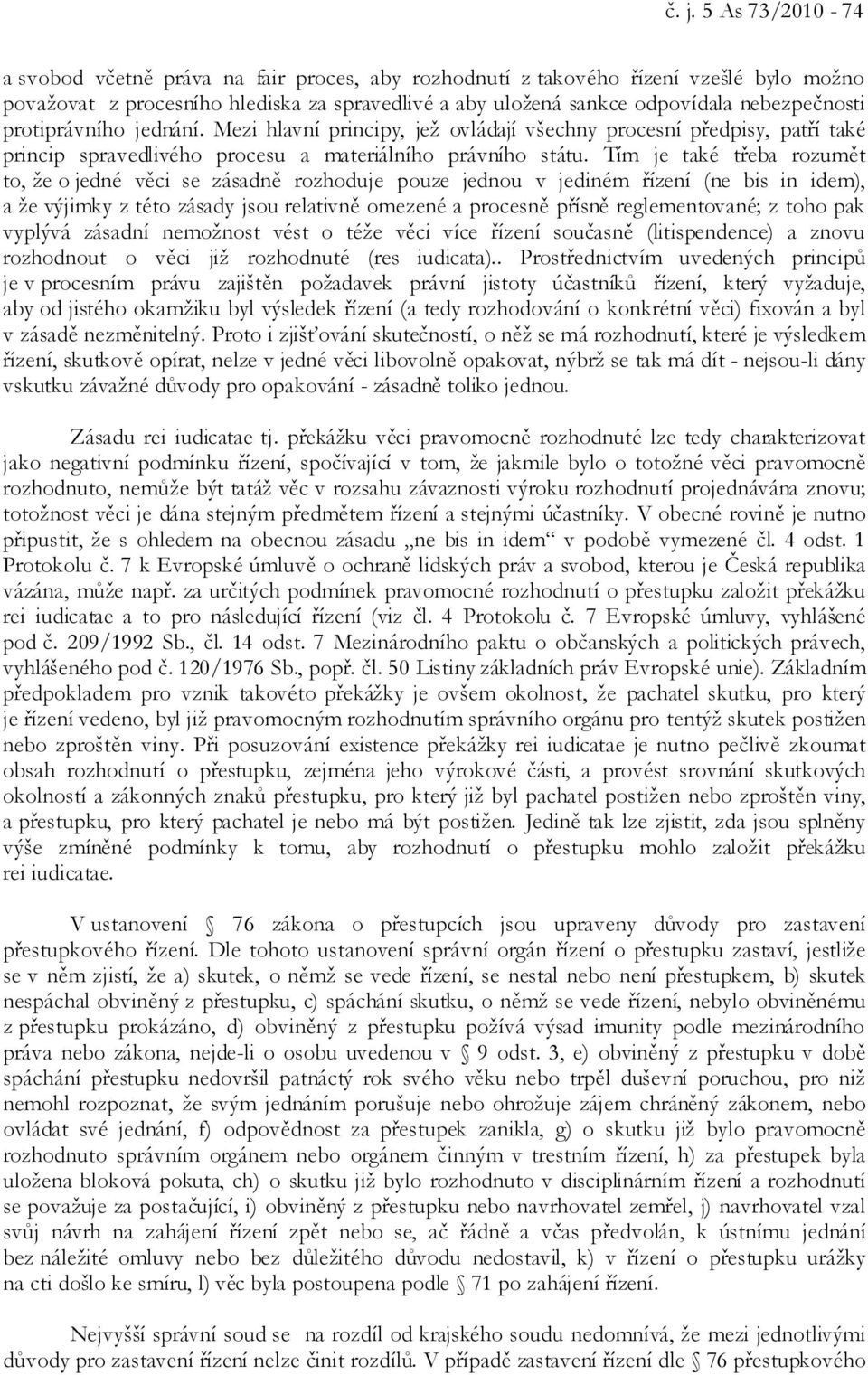 Tím je také třeba rozumět to, že o jedné věci se zásadně rozhoduje pouze jednou v jediném řízení (ne bis in idem), a že výjimky z této zásady jsou relativně omezené a procesně přísně reglementované;