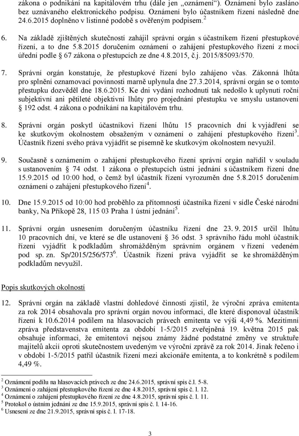 2015 doručením oznámení o zahájení přestupkového řízení z moci úřední podle 67 zákona o přestupcích ze dne 4.8.2015, č.j. 2015/85093/570. 7.