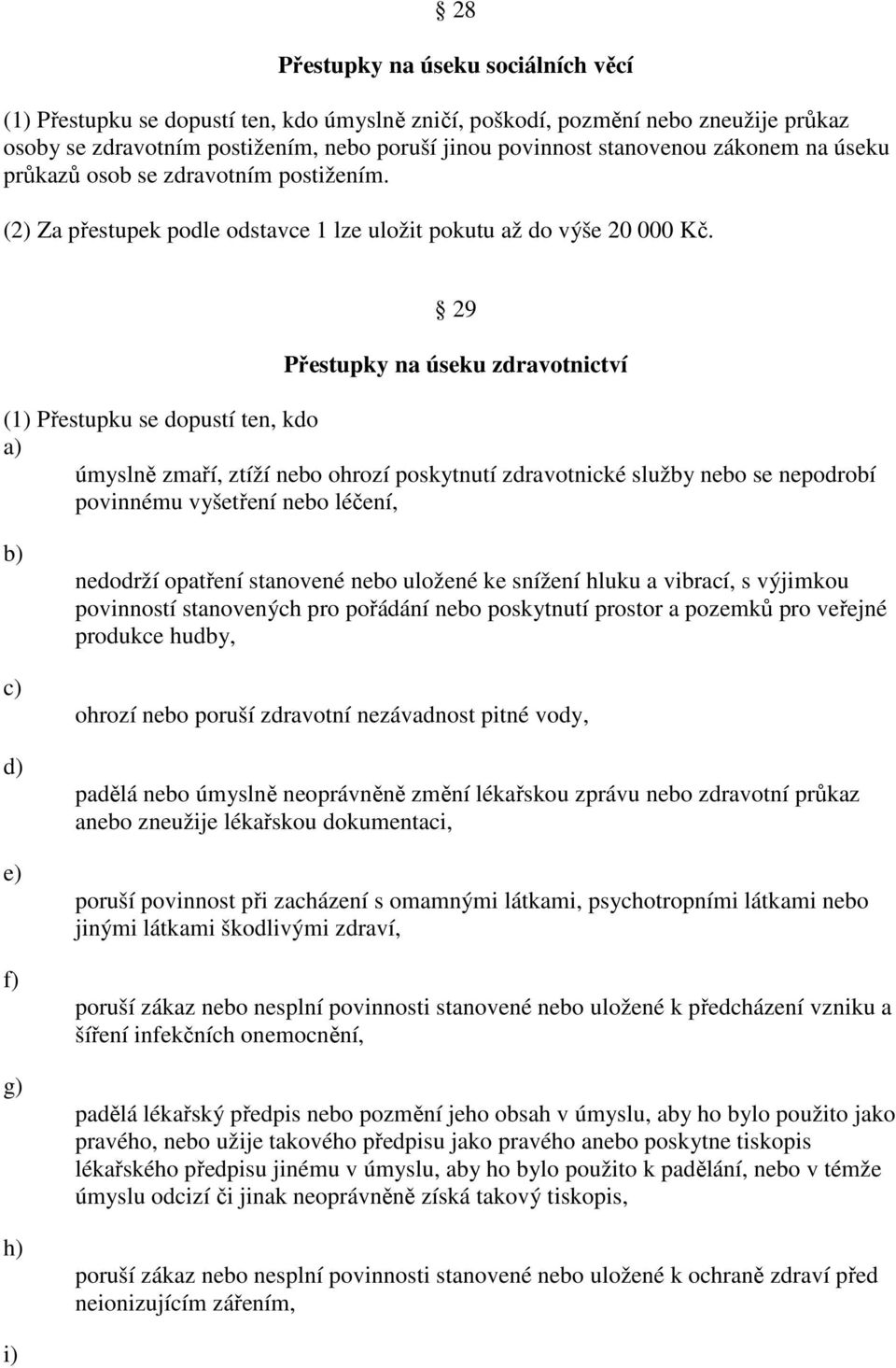 29 Přestupky na úseku zdravotnictví (1) Přestupku se dopustí ten, kdo úmyslně zmaří, ztíží nebo ohrozí poskytnutí zdravotnické služby nebo se nepodrobí povinnému vyšetření nebo léčení, d) e) f) g) h)