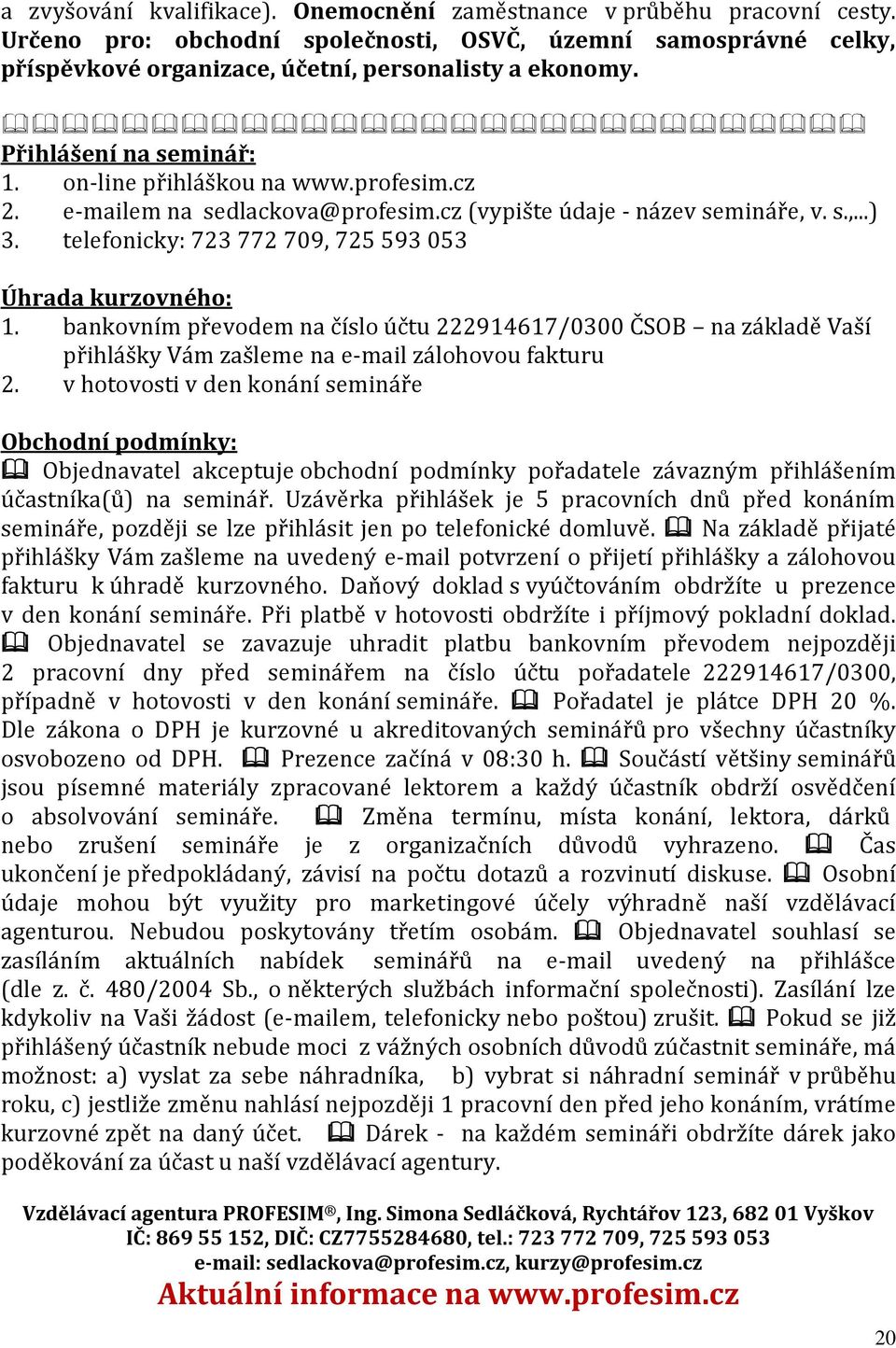 telefonicky: 723 772 709, 725 593 053 Úhrada kurzovného: 1. bankovním převodem na číslo účtu 222914617/0300 ČSOB na základě Vaší přihlášky Vám zašleme na e-mail zálohovou fakturu 2.