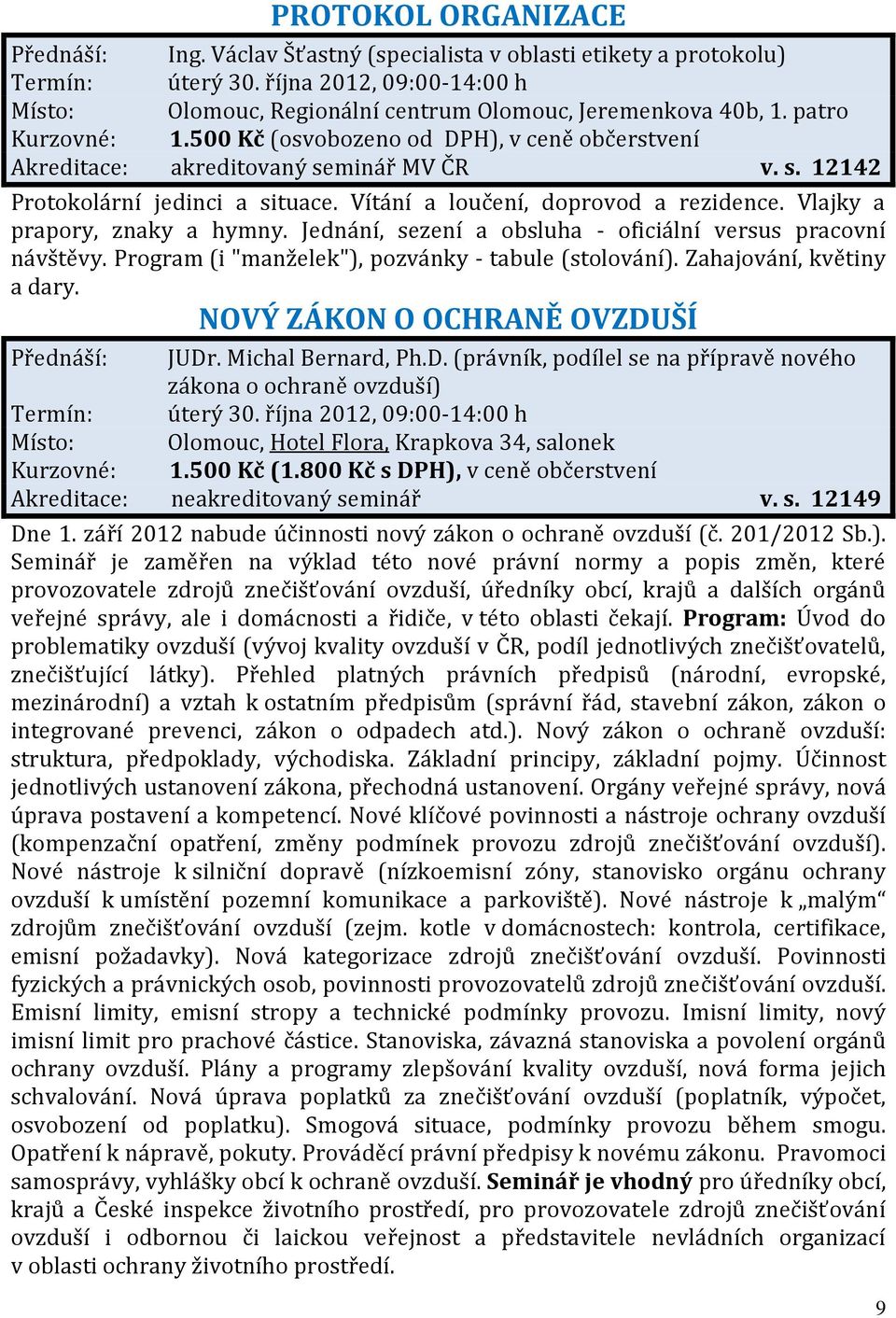 Vlajky a prapory, znaky a hymny. Jednání, sezení a obsluha - oficiální versus pracovní návštěvy. Program (i "manželek"), pozvánky - tabule (stolování). Zahajování, květiny a dary.