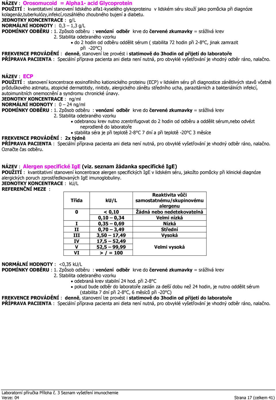JEDNOTKY KONCENTRACE : g/l NORMÁLNÍ HODNOTY : 0,3 1,3 g/l do 2 hodin od odběru oddělit sérum ( stabilita 72 hodin při 2-8 C, jinak zamrazit při -20 C) FREKVENCE PROVÁDĚNÍ : denně, stanovení lze