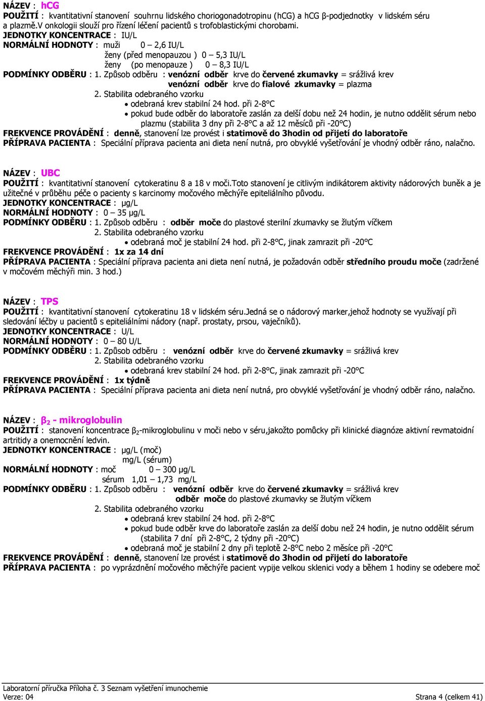 JEDNOTKY KONCENTRACE : IU/L NORMÁLNÍ HODNOTY : muži 0 2,6 IU/L ženy (před menopauzou ) 0 5,3 IU/L ženy (po menopauze ) 0 8,3 IU/L plazmu (stabilita 3 dny při 2-8 C a až 12 měsíců při -20 C) FREKVENCE