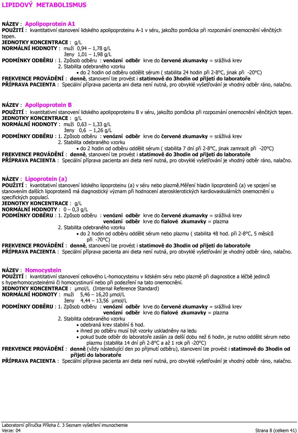 stanovení lze provést i statimově do 3hodin od NÁZEV : Apolipoprotein B POUŽITÍ : kvantitativní stanovení lidského apolipoproteinu B v séru, jakožto pomůcka při rozpoznání onemocnění věnčitých tepen.