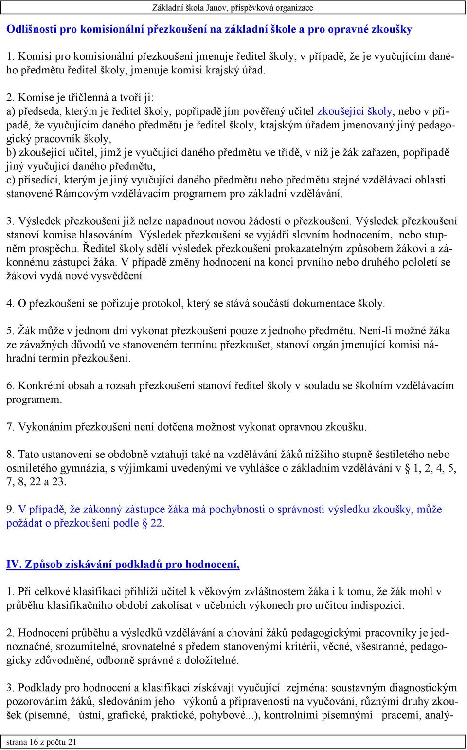 Komise je tříčlenná a tvoří ji: a) předseda, kterým je ředitel školy, popřípadě jím pověřený učitel zkoušející školy, nebo v případě, že vyučujícím daného předmětu je ředitel školy, krajským úřadem