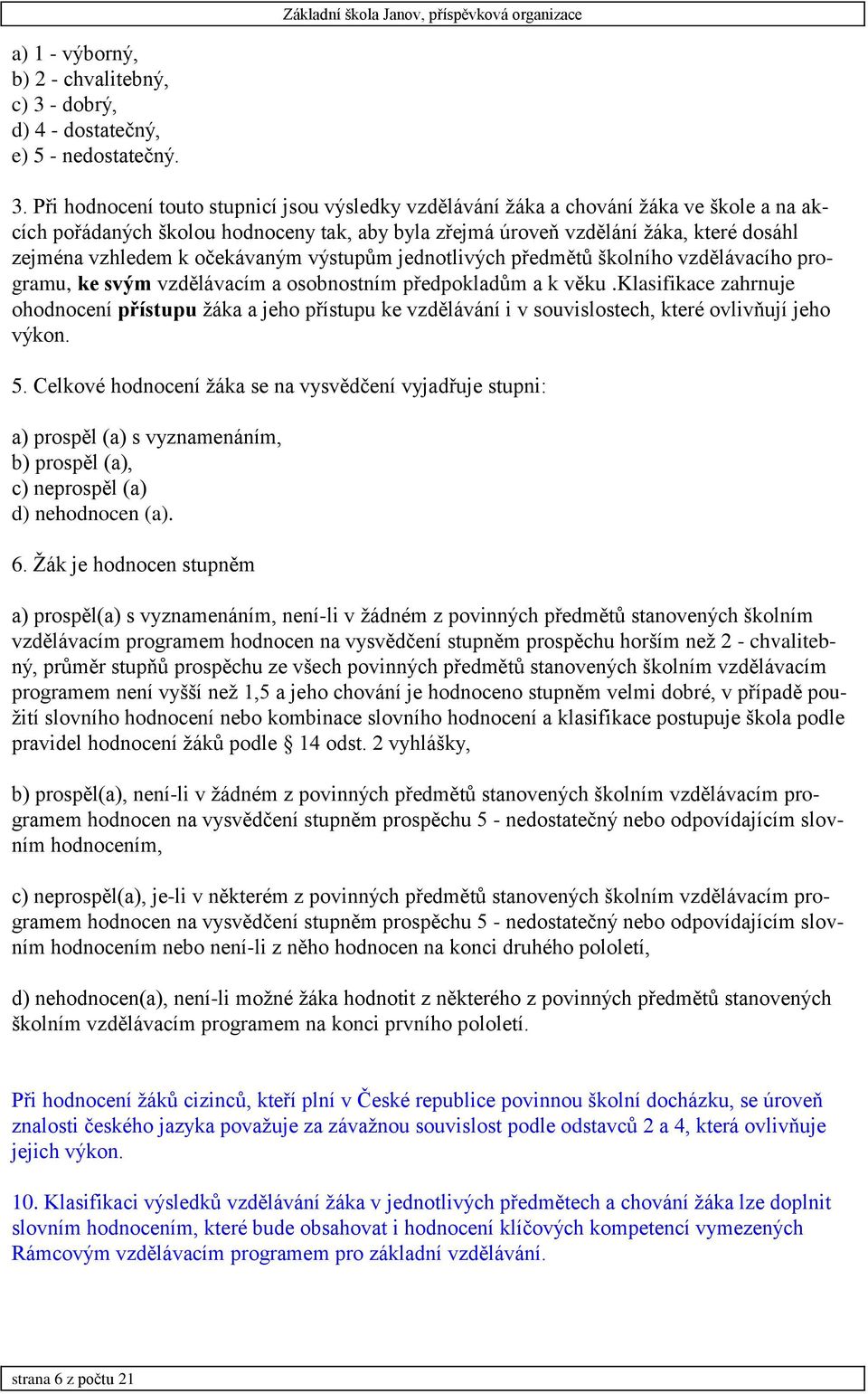 Při hodnocení touto stupnicí jsou výsledky vzdělávání žáka a chování žáka ve škole a na akcích pořádaných školou hodnoceny tak, aby byla zřejmá úroveň vzdělání žáka, které dosáhl zejména vzhledem k