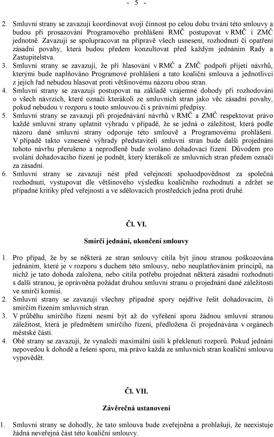 Smluvní strany se zavazují, že při hlasování v RMČ a ZMČ podpoří přijetí návrhů, kterými bude naplňováno Programové prohlášení a tato koaliční smlouva a jednotlivci z jejích řad nebudou hlasovat