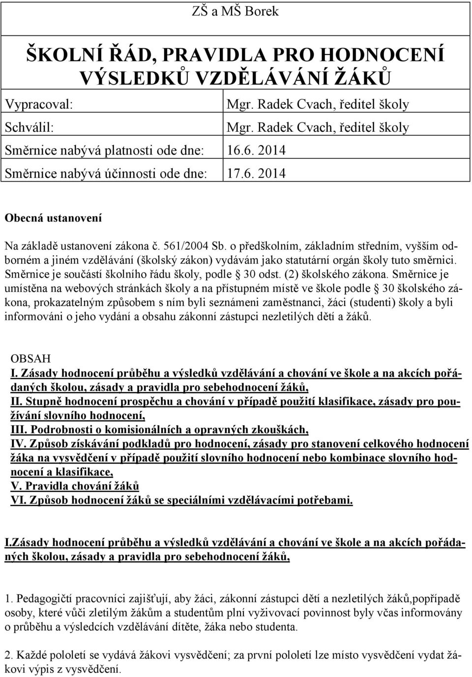o předškolním, základním středním, vyšším odborném a jiném vzdělávání (školský zákon) vydávám jako statutární orgán školy tuto směrnici. Směrnice je součástí školního řádu školy, podle 30 odst.