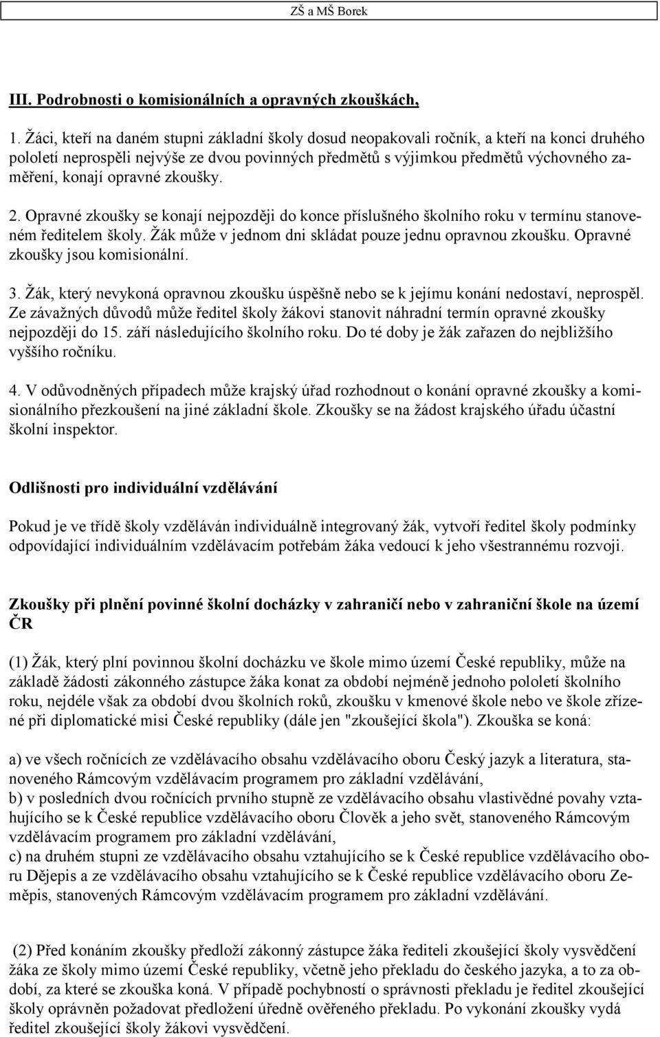 opravné zkoušky. 2. Opravné zkoušky se konají nejpozději do konce příslušného školního roku v termínu stanoveném ředitelem školy. Žák může v jednom dni skládat pouze jednu opravnou zkoušku.