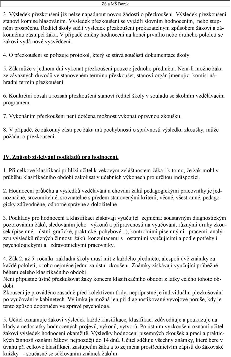 O přezkoušení se pořizuje protokol, který se stává součástí dokumentace školy. 5. Žák může v jednom dni vykonat přezkoušení pouze z jednoho předmětu.