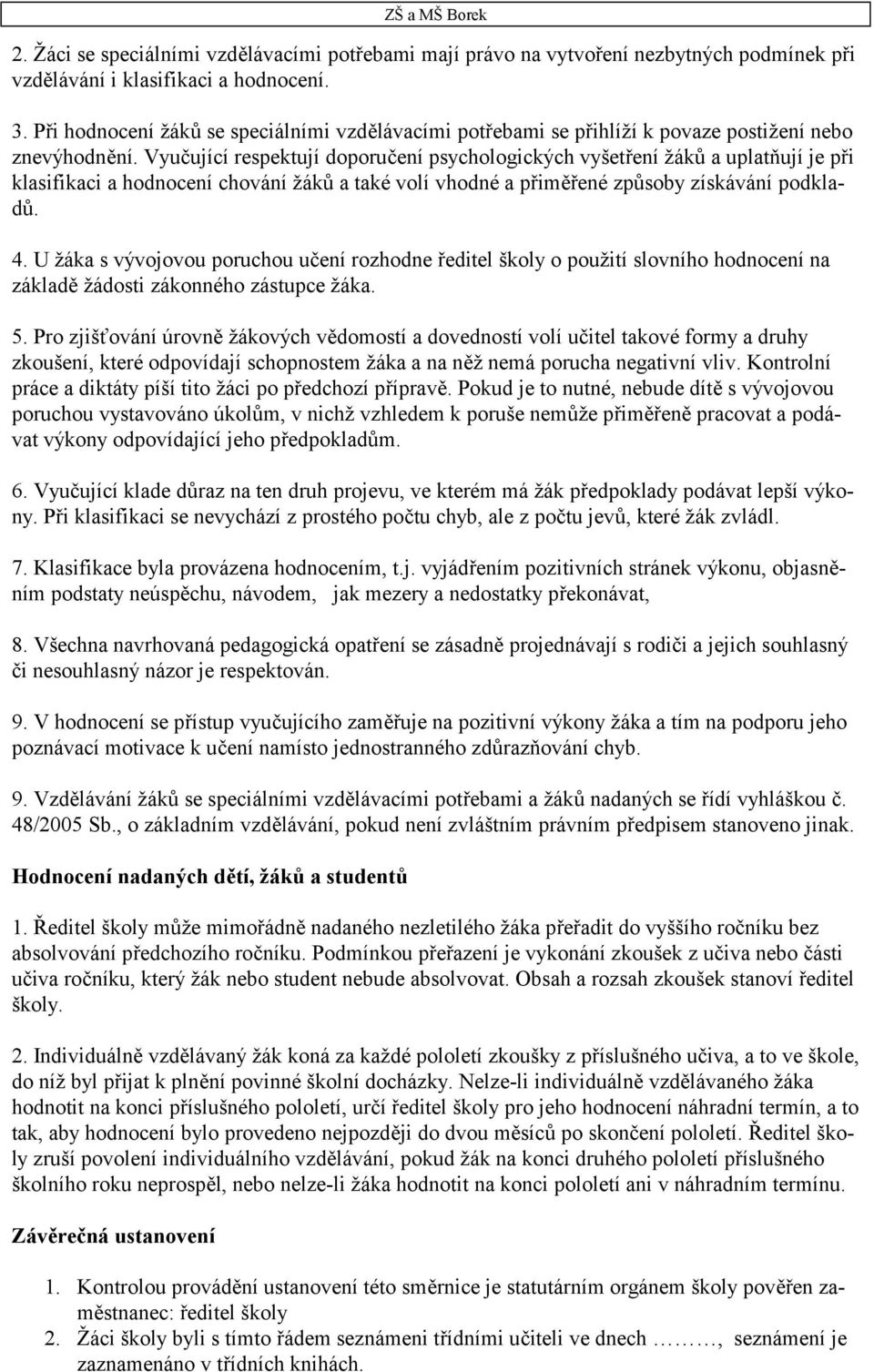 Vyučující respektují doporučení psychologických vyšetření žáků a uplatňují je při klasifikaci a hodnocení chování žáků a také volí vhodné a přiměřené způsoby získávání podkladů. 4.