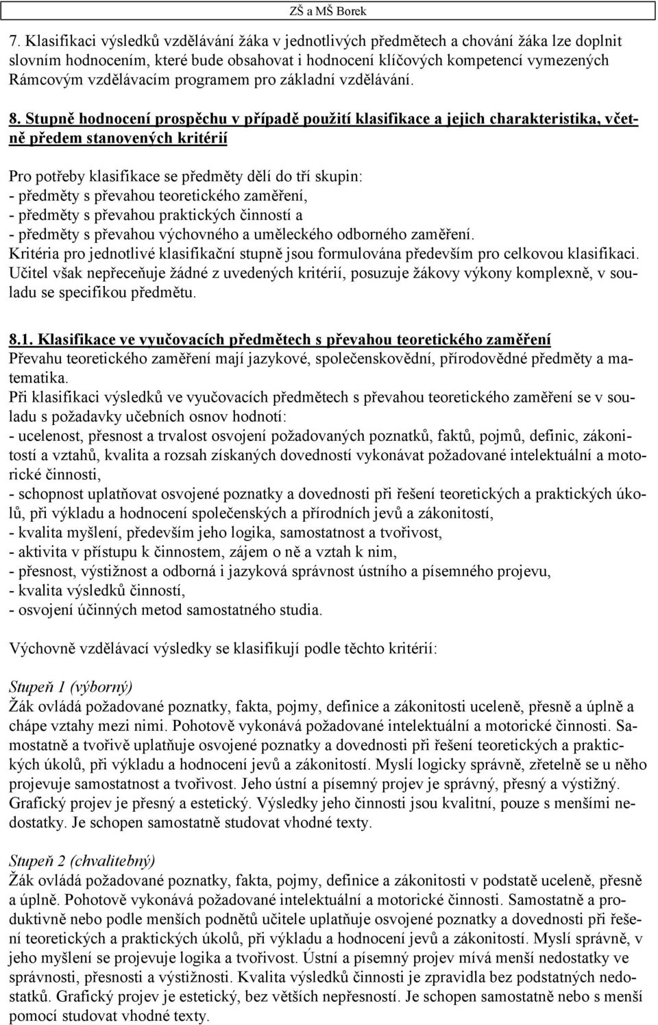 Stupně hodnocení prospěchu v případě použití klasifikace a jejich charakteristika, včetně předem stanovených kritérií Pro potřeby klasifikace se předměty dělí do tří skupin: - předměty s převahou