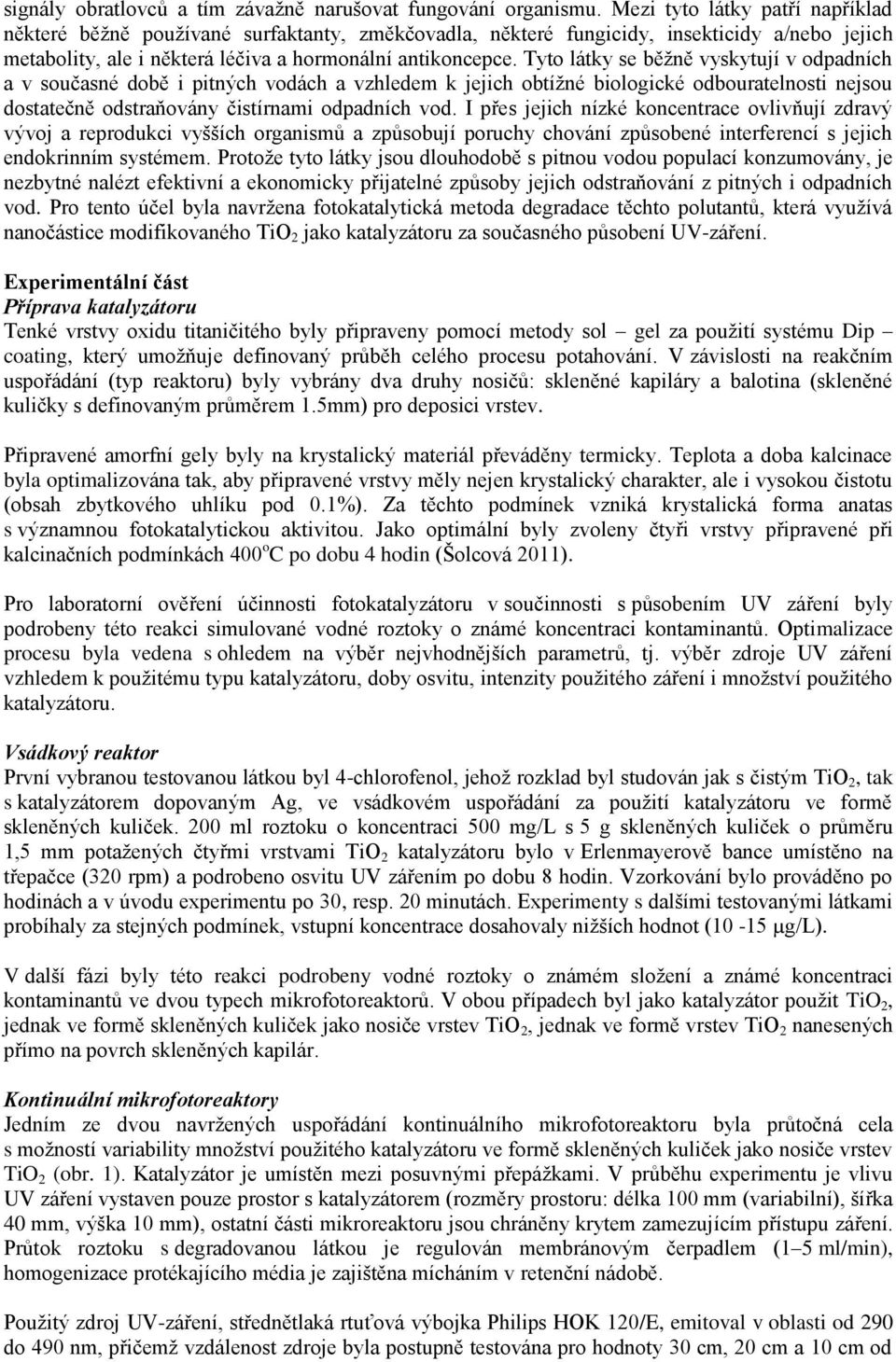 Tyto látky se běžně vyskytují v odpadních a v současné době i pitných vodách a vzhledem k jejich obtížné biologické odbouratelnosti nejsou dostatečně odstraňovány čistírnami odpadních vod.