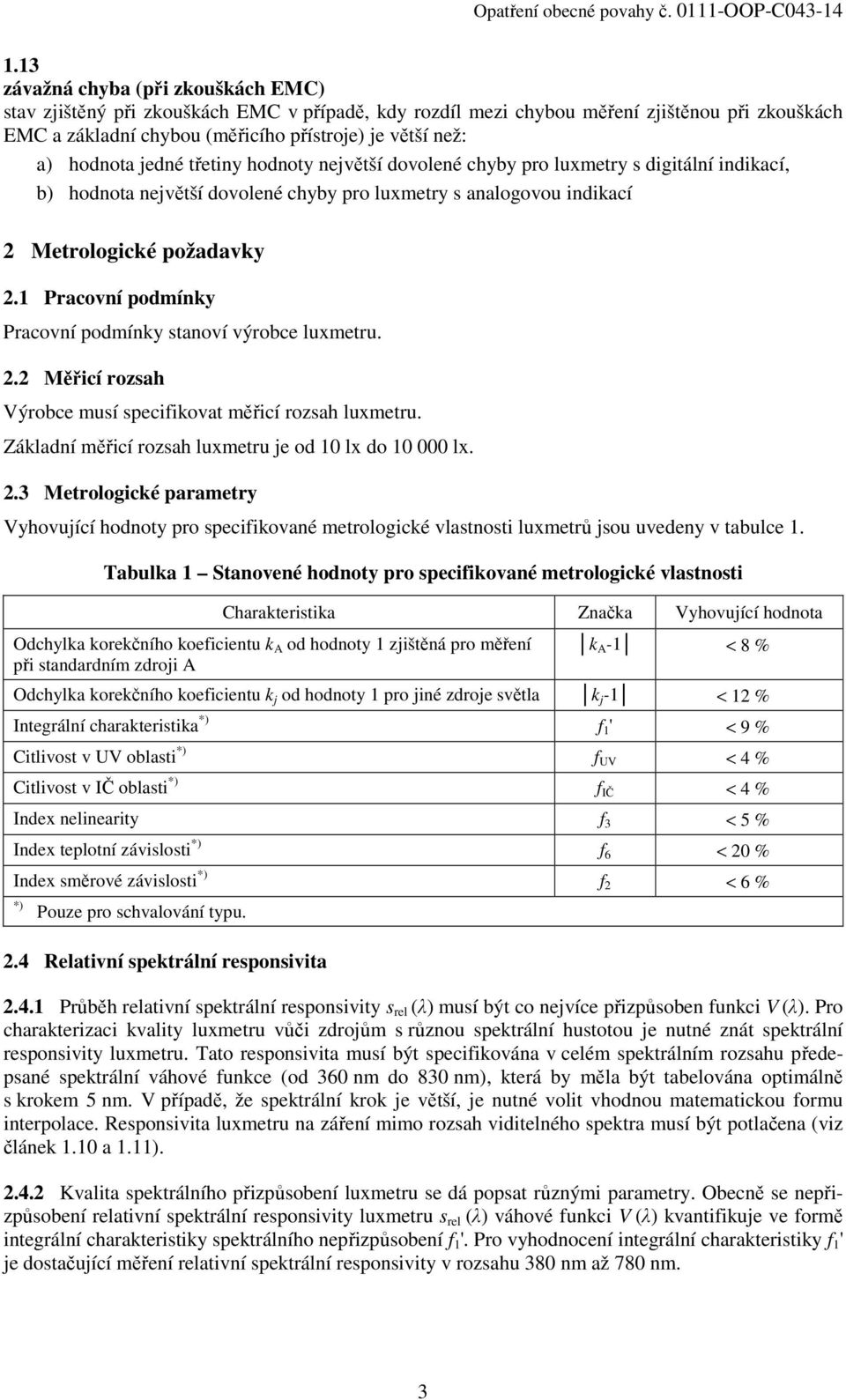 1 Pracovní podmínky Pracovní podmínky stanoví výrobce luxmetru. 2.2 Měřicí rozsah Výrobce musí specifikovat měřicí rozsah luxmetru. Základní měřicí rozsah luxmetru je od 10 lx do 10 000 lx. 2.3 Metrologické parametry Vyhovující hodnoty pro specifikované metrologické vlastnosti luxmetrů jsou uvedeny v tabulce 1.