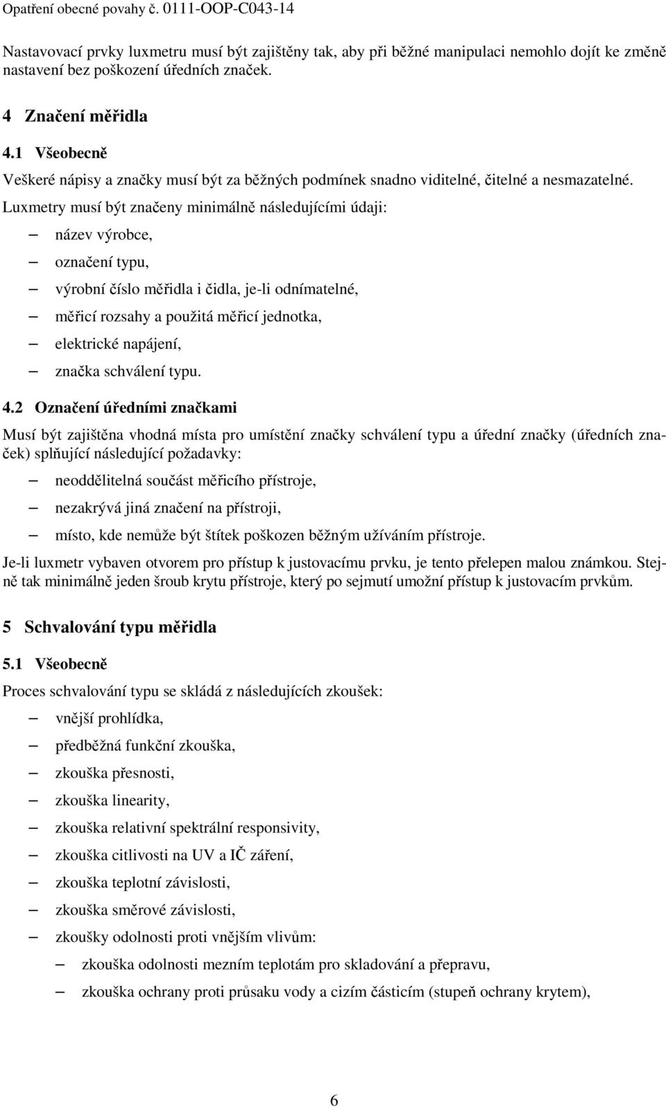 Luxmetry musí být značeny minimálně následujícími údaji: název výrobce, označení typu, výrobní číslo měřidla i čidla, je-li odnímatelné, měřicí rozsahy a použitá měřicí jednotka, elektrické napájení,