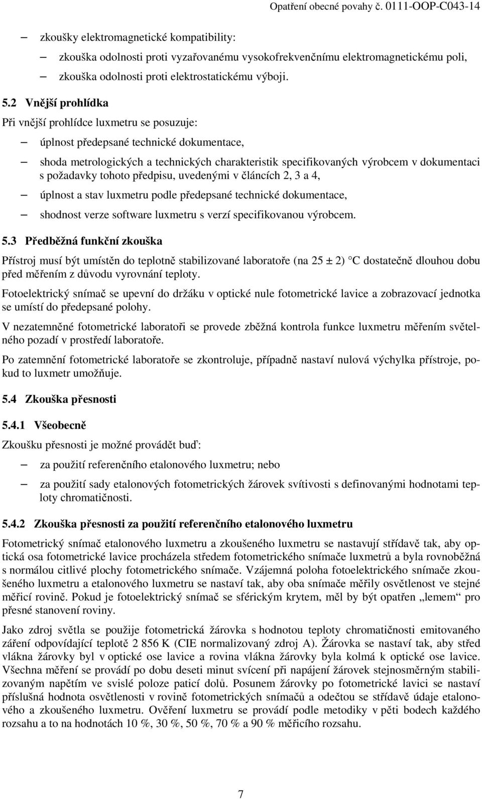 požadavky tohoto předpisu, uvedenými v článcích 2, 3 a 4, úplnost a stav luxmetru podle předepsané technické dokumentace, shodnost verze software luxmetru s verzí specifikovanou výrobcem. 5.