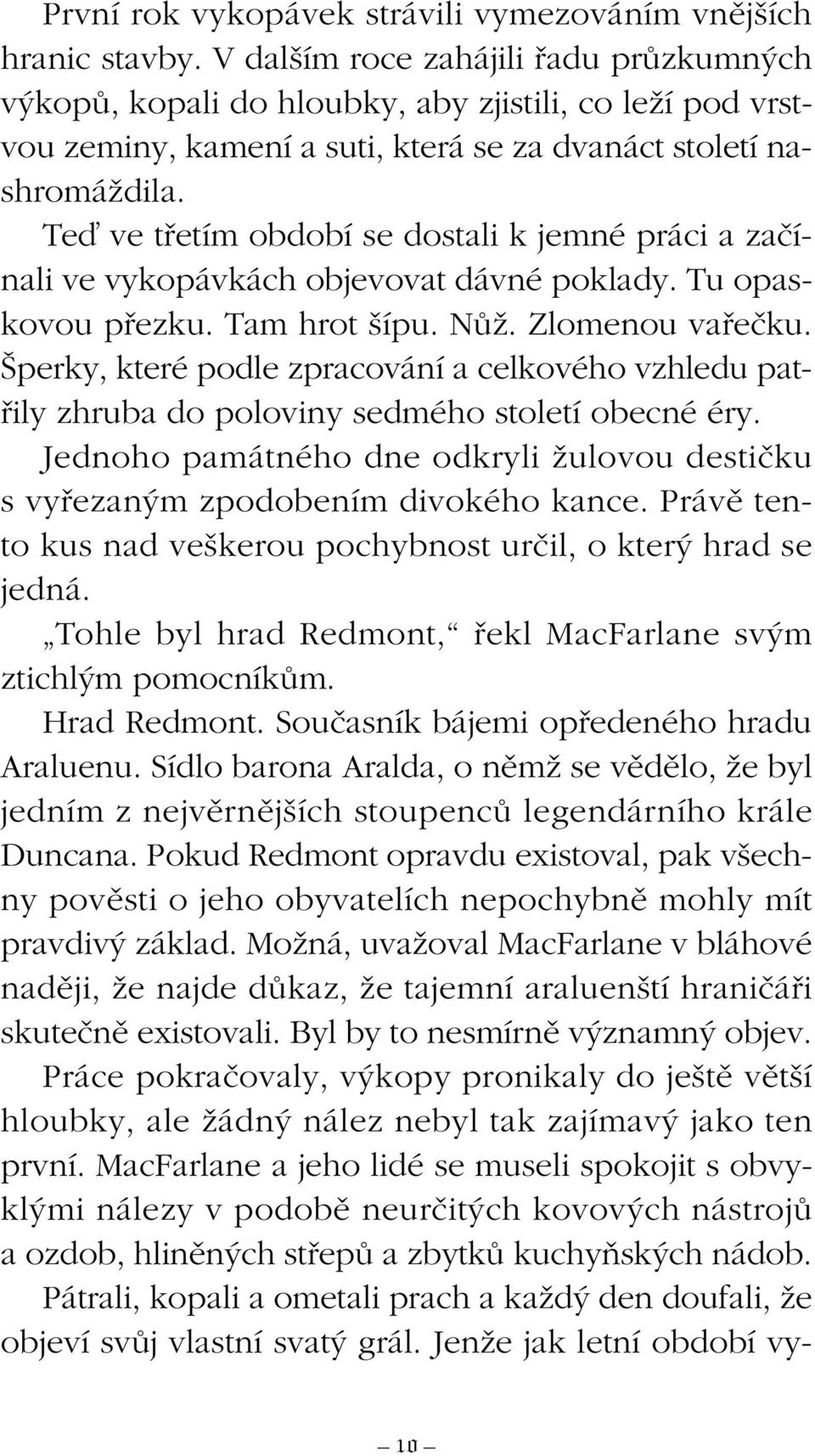 Teì ve tfietím období se dostali k jemné práci a zaãínali ve vykopávkách objevovat dávné poklady. Tu opaskovou pfiezku. Tam hrot ípu. NÛÏ. Zlomenou vafieãku.