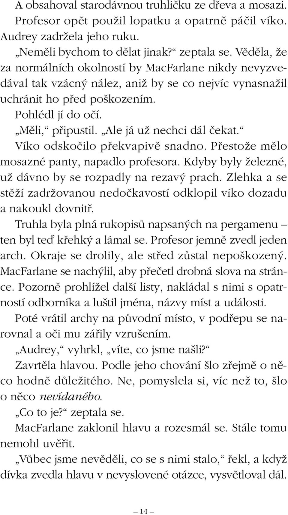 Ale já uï nechci dál ãekat. Víko odskoãilo pfiekvapivû snadno. PfiestoÏe mûlo mosazné panty, napadlo profesora. Kdyby byly Ïelezné, uï dávno by se rozpadly na rezav prach.