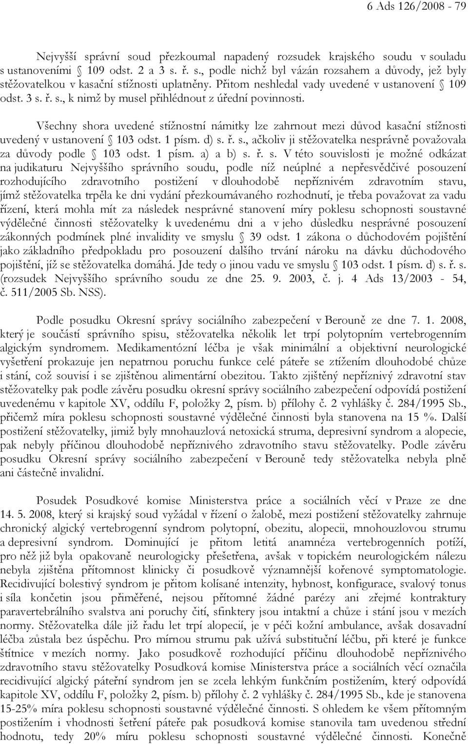 Všechny shora uvedené stížnostní námitky lze zahrnout mezi důvod kasační stížnosti uvedený v ustanovení 103 odst. 1 písm. d) s. ř. s., ačkoliv ji stěžovatelka nesprávně považovala za důvody podle 103 odst.