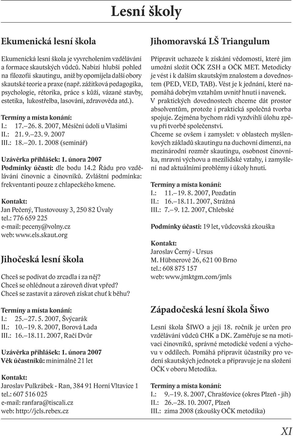 zážitková pedagogika, psychologie, rétorika, práce s kůží, vázané stavby, estetika, lukostřelba, lasování, zdravověda atd.). I.: 17. 26. 8. 2007, Měsíční údolí u Vlašimi II.: 21. 9. 23. 9. 2007 III.