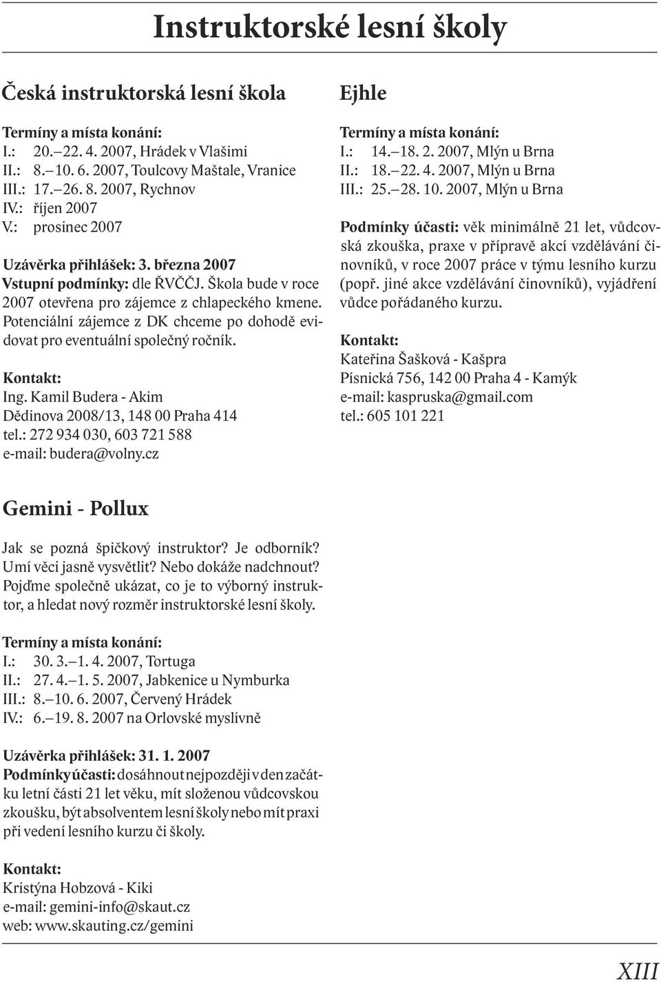 Potenciální zájemce z DK chceme po dohodě evidovat pro eventuální společný ročník. Ing. Kamil Budera - Akim Dědinova 2008/13, 148 00 Praha 414 tel.: 272 934 030, 603 721 588 e-mail: budera@volny.