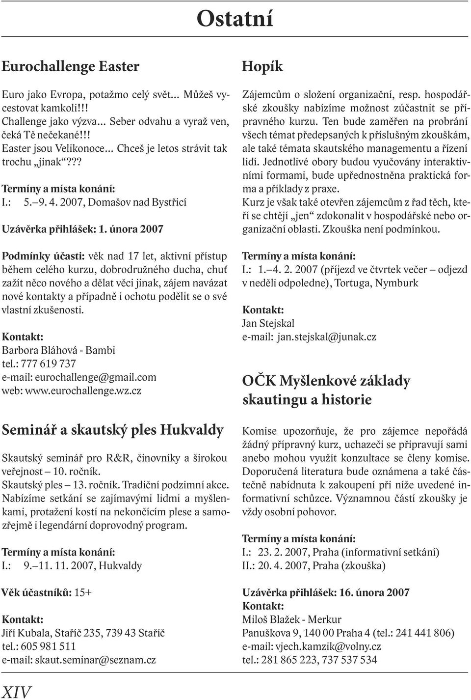 února 2007 Podmínky účasti: věk nad 17 let, aktivní přístup během celého kurzu, dobrodružného ducha, chuť zažít něco nového a dělat věci jinak, zájem navázat nové kontakty a případně i ochotu podělit