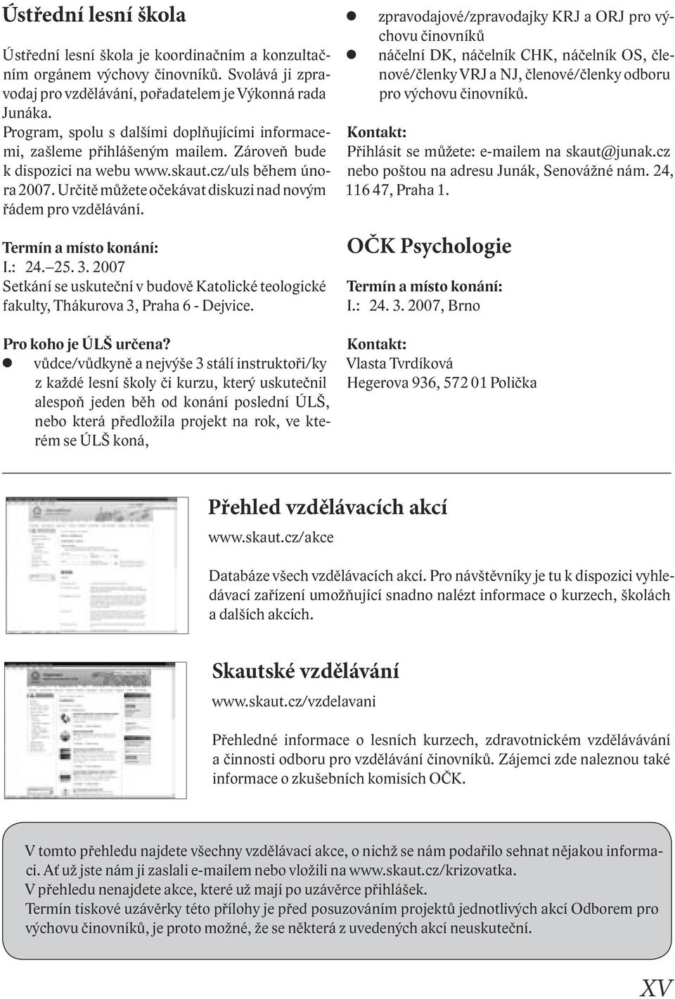 Určitě můžete očekávat diskuzi nad novým řádem pro vzdělávání. Termín a místo konání: I.: 24. 25. 3. 2007 Setkání se uskuteční v budově Katolické teologické fakulty, Thákurova 3, Praha 6 - Dejvice.