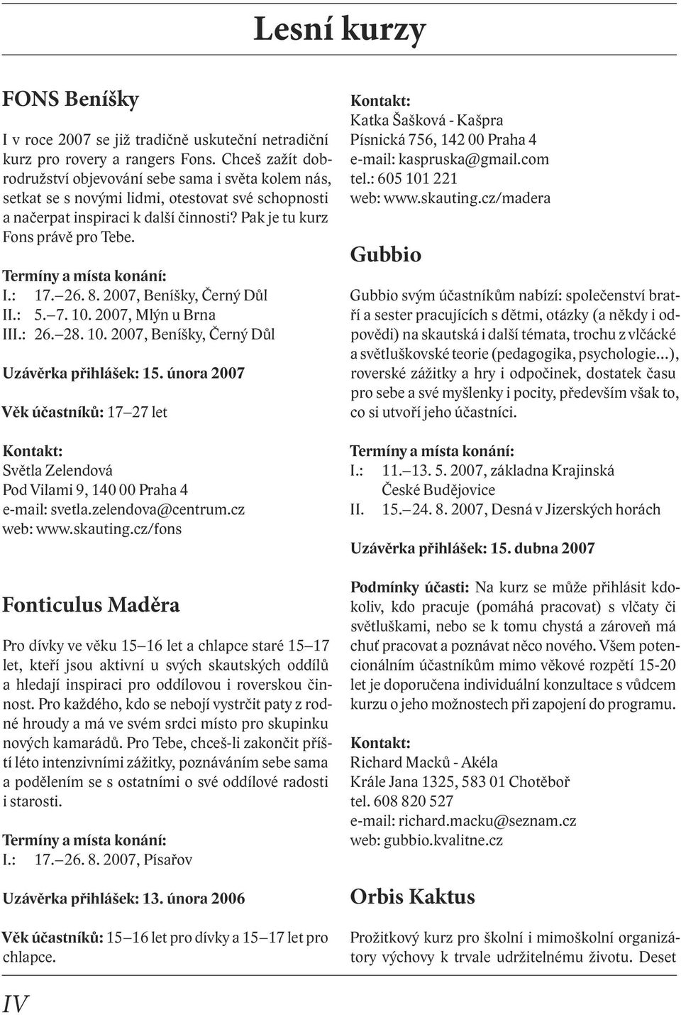 26. 8. 2007, Beníšky, Černý Důl II.: 5. 7. 10. 2007, Mlýn u Brna III.: 26. 28. 10. 2007, Beníšky, Černý Důl Uzávěrka přihlášek: 15.