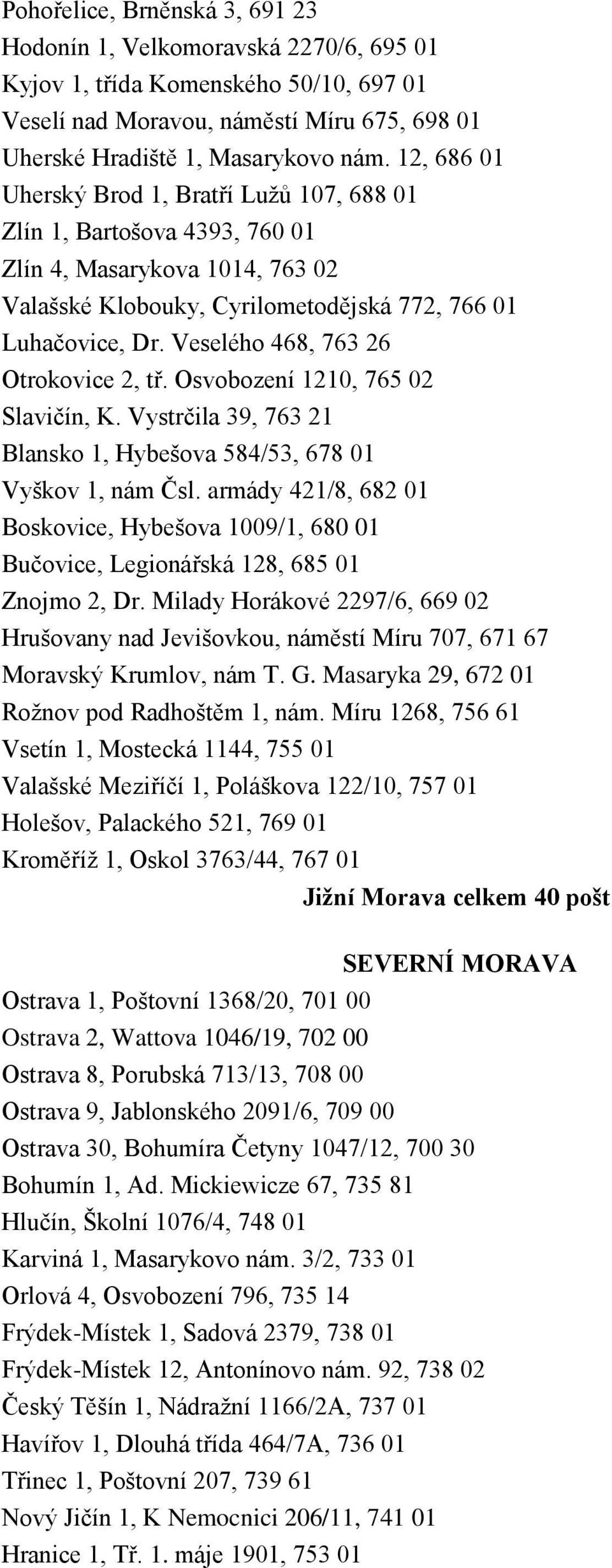 Veselého 468, 763 26 Otrokovice 2, tř. Osvobození 1210, 765 02 Slavičín, K. Vystrčila 39, 763 21 Blansko 1, Hybešova 584/53, 678 01 Vyškov 1, nám Čsl.