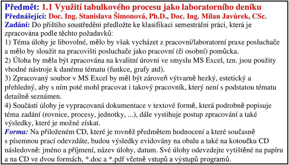 posluchače a mělo by sloužit na pracovišti posluchače jako pracovní (či osobní) pomůcka. 2) Úloha by měla být zpracována na kvalitní úrovni ve smyslu MS Excel, tzn.