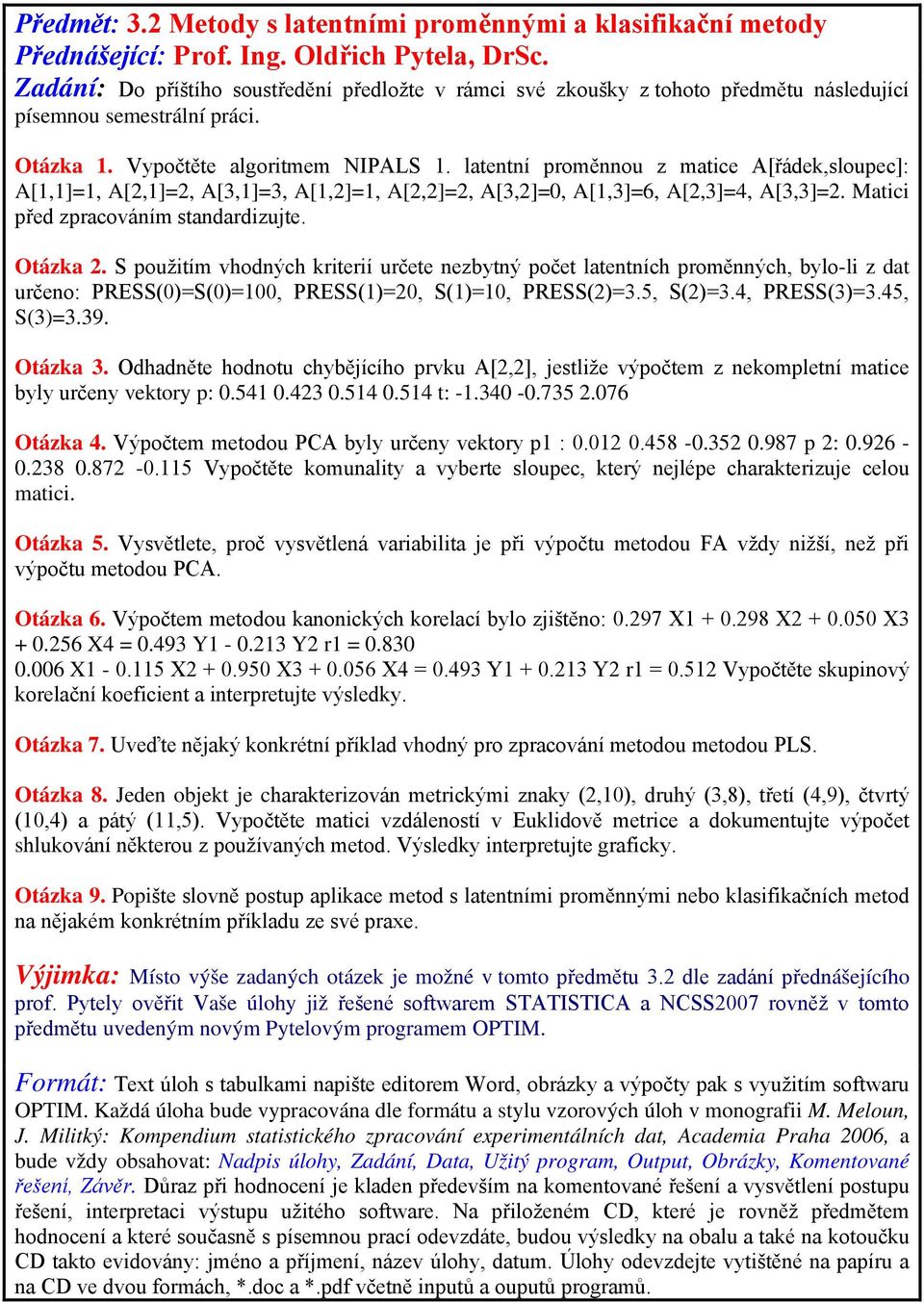 S použitím vhodných kriterií určete nezbytný počet latentních proměnných, bylo-li z dat určeno: PRESS(0)=S(0)=100, PRESS(1)=20, S(1)=10, PRESS(2)=3.5, S(2)=3.4, PRESS(3)=3.45, S(3)=3.39. Otázka 3.