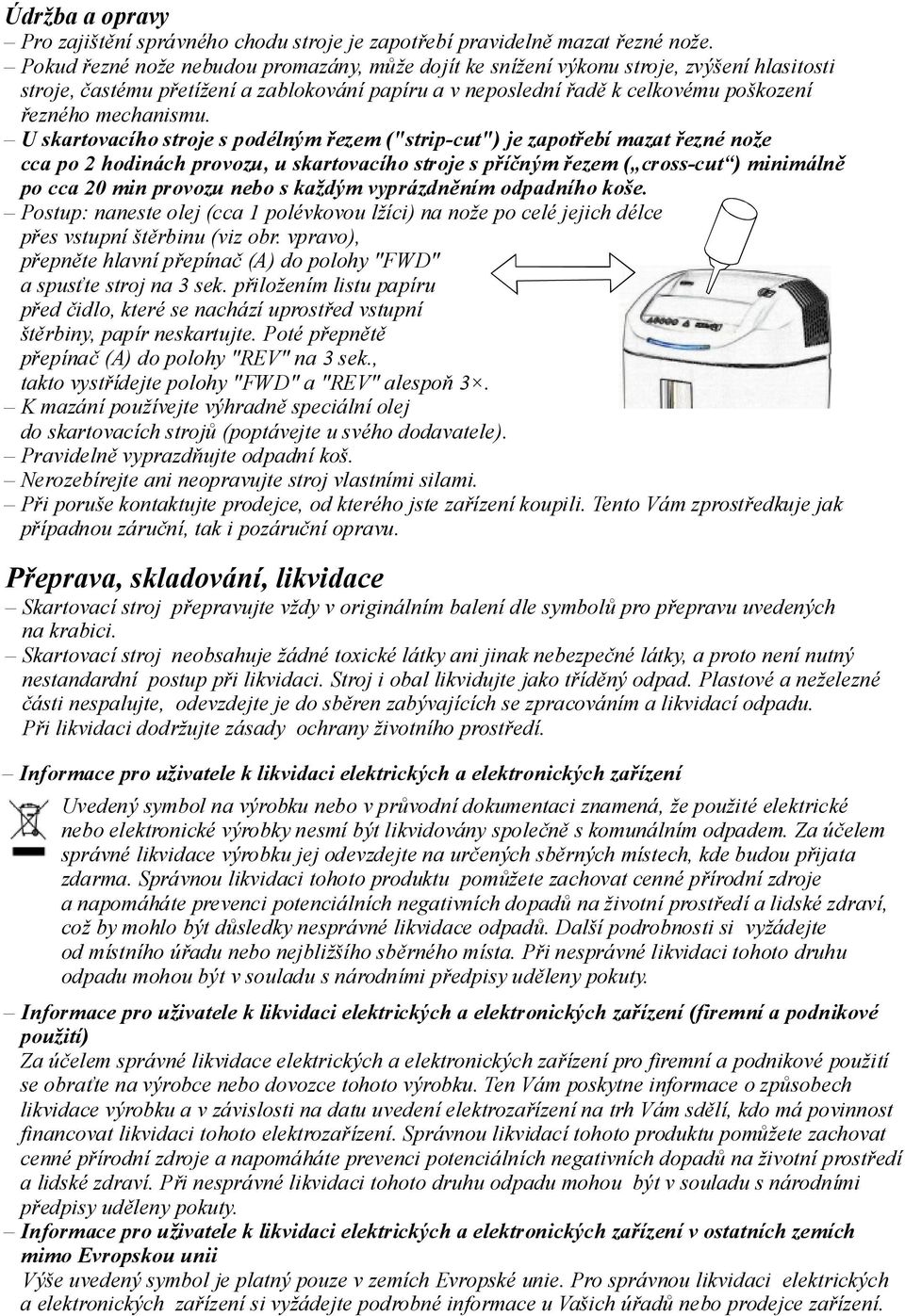 Uskartovacíhostrojespodélným řezem("strip-cut") jezapotřebí mazat řezné nože cca po 2hodinách provozu, uskartovacího strojespříčným řezem( cross-cut ) minimálně po cca 20 min provozu nebo skaždým