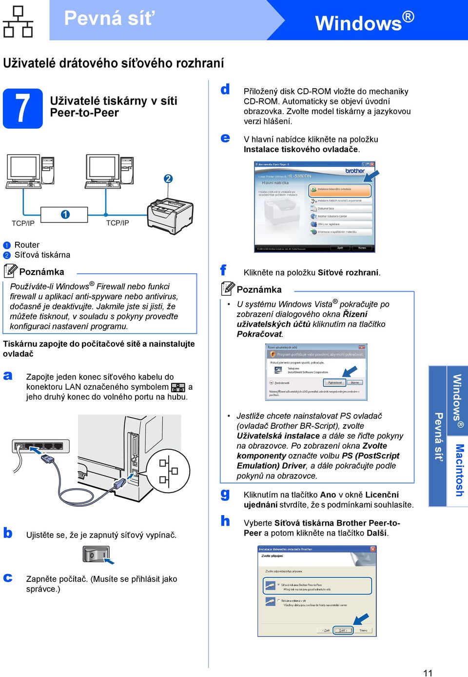 2 TCP/IP 1 TCP/IP a Router b Síťová tiskárna Používáte-li Windows Firewall nebo funkci firewall u aplikací anti-spyware nebo antivirus, dočasně je deaktivujte.