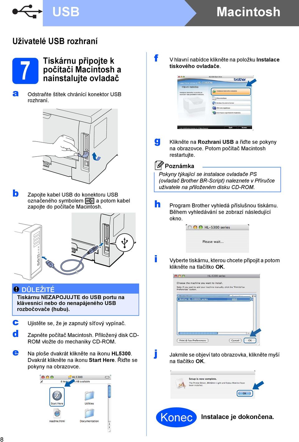 b Zapojte kabel USB do konektoru USB označeného symbolem a potom kabel zapojte do počítače Macintosh.