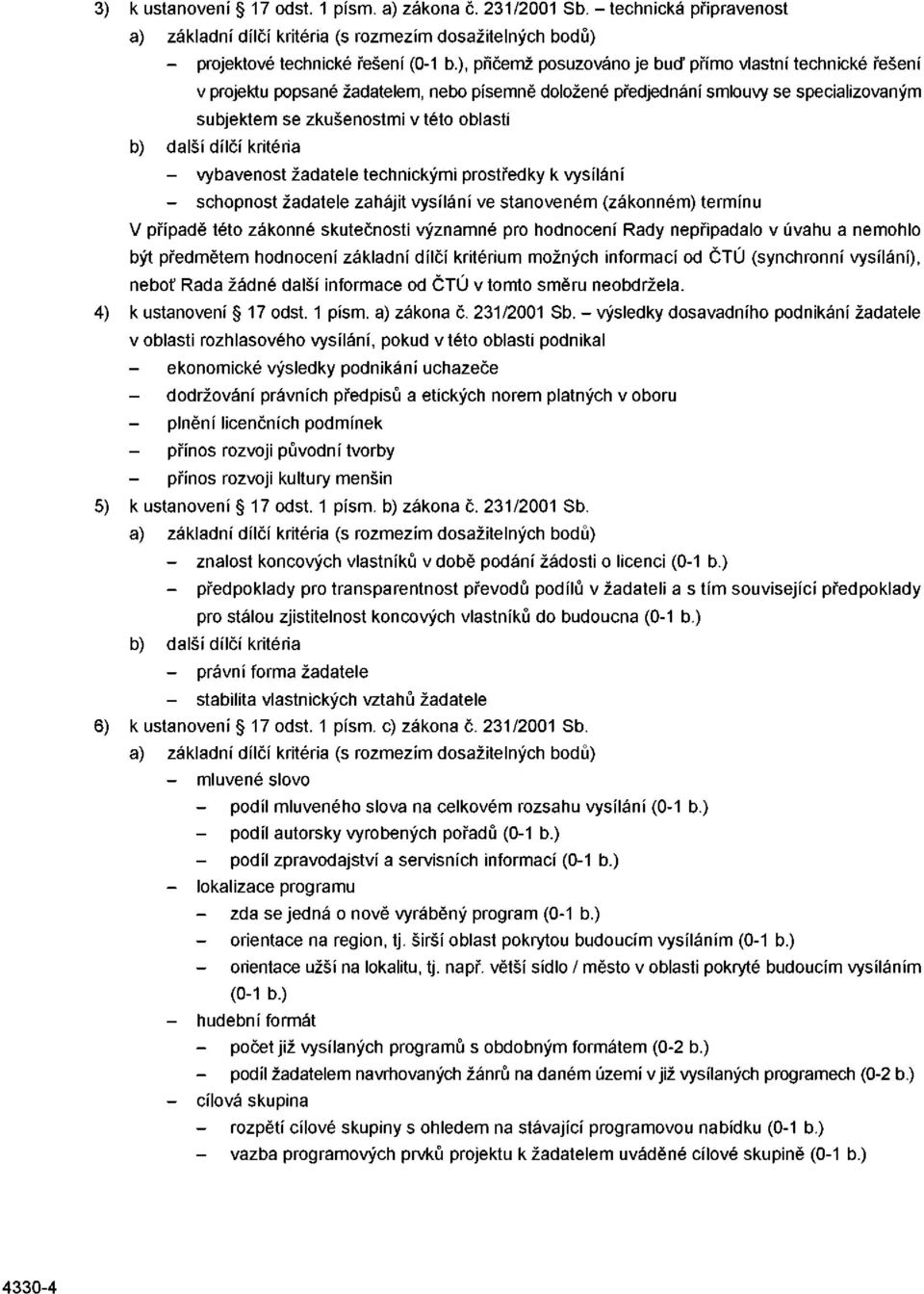 dílčí kritéria - vybavenost žadatele technickými prostředky k vysílání - schopnost žadatele zahájit vysílání ve stanoveném (zákonném) termínu V případě této zákonné skutečnosti významné pro hodnocení