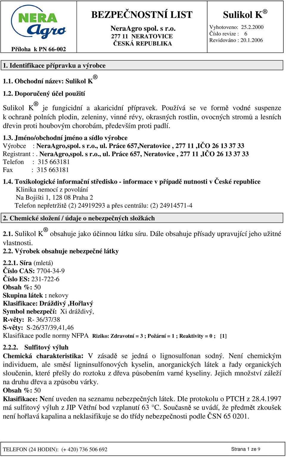 Jméno/obchodní jméno a sídlo výrobce Výrobce : NeraAgro,spol. s r.o., ul. Práce 657,Neratovice, 277 11,IO 26 13 37 33 Registrant :. NeraAgro,spol. s r.o., ul. Práce 657, Neratovice, 277 11,IO 26 13 37 33 Telefon : 315 663181 Fax : 315 663181 1.