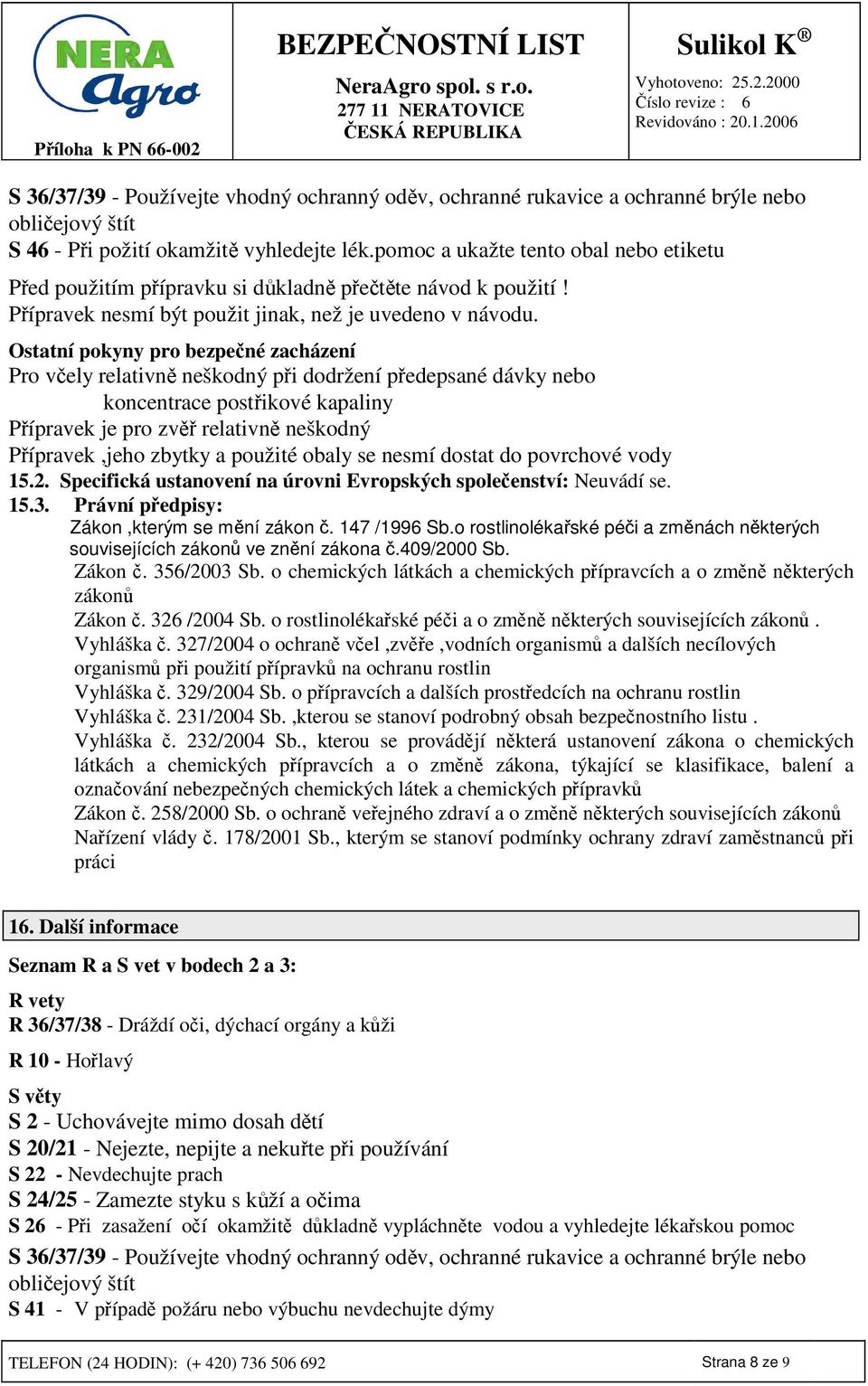 Ostatní pokyny pro bezpené zacházení Pro vely relativn neškodný pi dodržení pedepsané dávky nebo koncentrace postikové kapaliny Pípravek je pro zv relativn neškodný Pípravek,jeho zbytky a použité