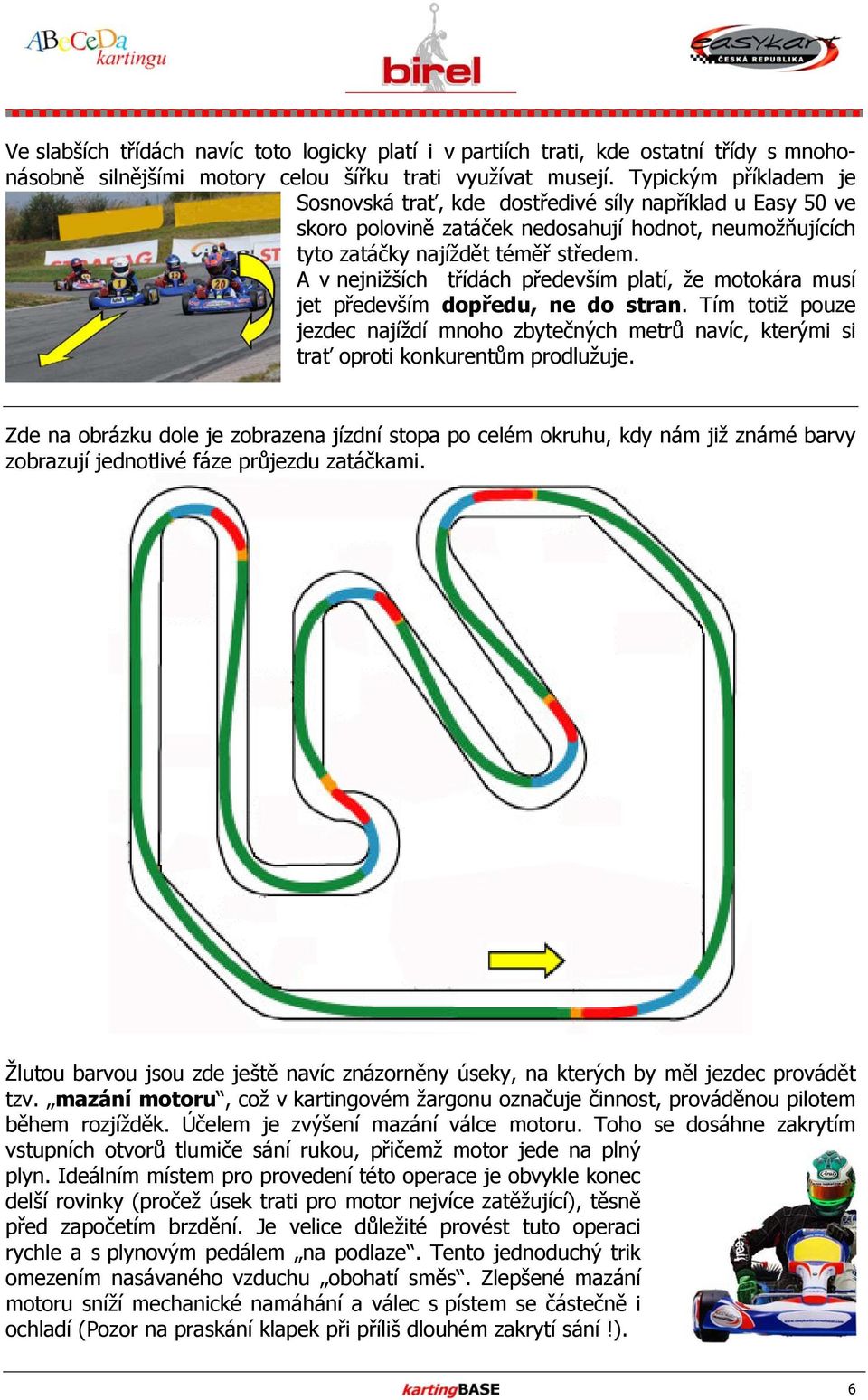 A v nejnižších třídách především platí, že motokára musí jet především dopředu, ne do stran. Tím totiž pouze jezdec najíždí mnoho zbytečných metrů navíc, kterými si trať oproti konkurentům prodlužuje.