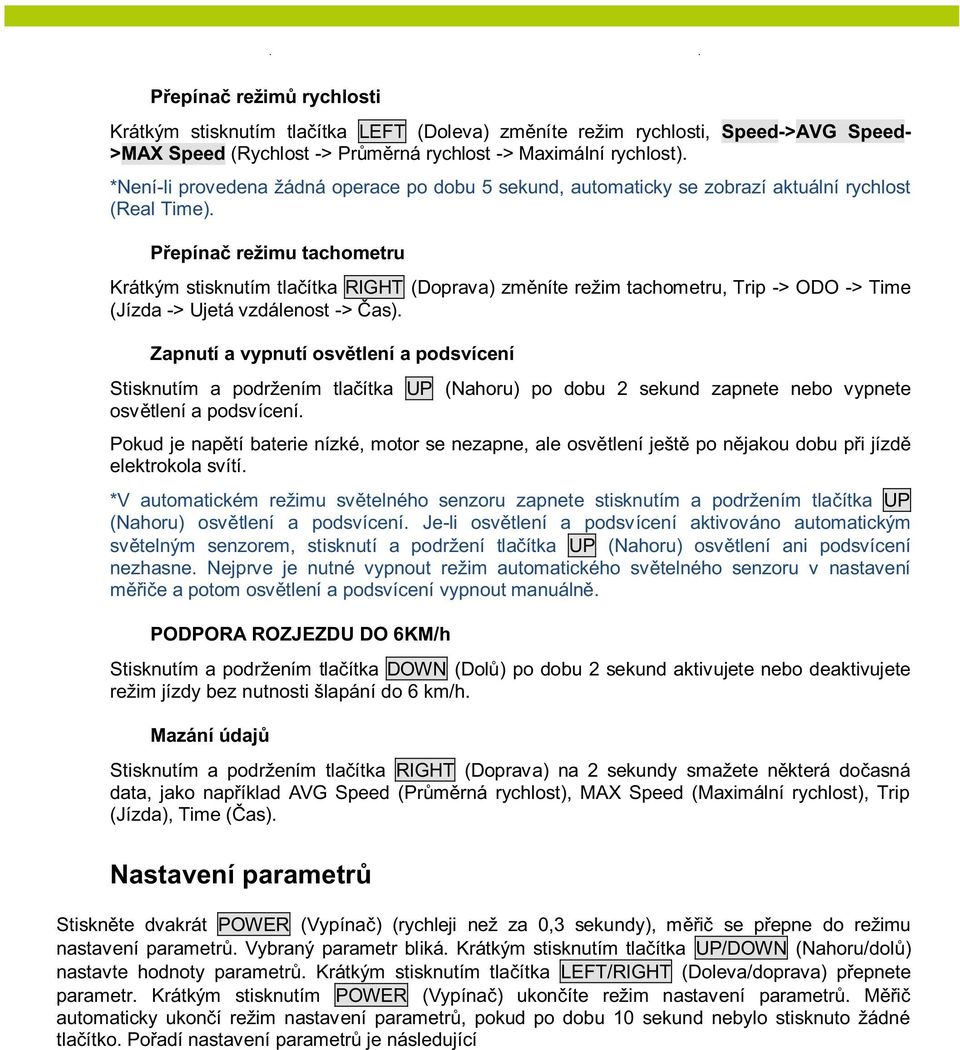 Přepínač režimu tachometru Krátkým stisknutím tlačítka RIGHT (Doprava) změníte režim tachometru, Trip -> ODO -> Time (Jízda -> Ujetá vzdálenost -> Čas).