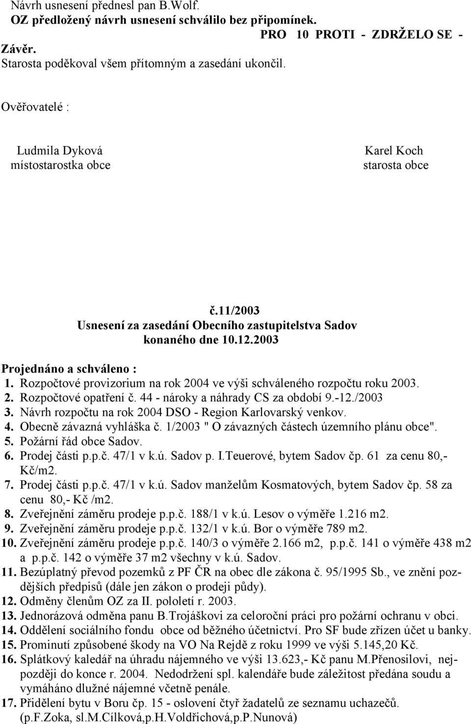 Rozpo2tové provizorium na rok 2004 ve výši schváleného rozpo2tu roku 2003. 2. Rozpo2tové opat ení 2. 44 - nároky a náhrady CS za období 9.-12./2003 3.