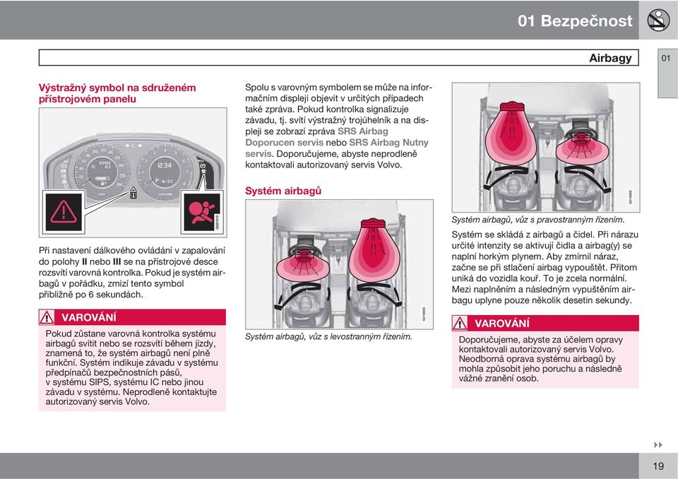 Doporučujeme, abyste neprodleně kontaktovali autorizovaný servis Volvo. Systém airbagů G018666 Systém airbagů, vůz s pravostranným řízením. Systém se skládá z airbagů a čidel.