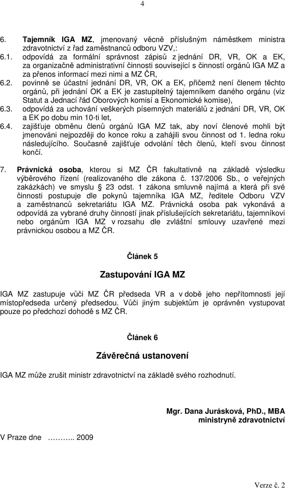 povinně se účastní jednání DR, VR, OK a EK, přičemž není členem těchto orgánů, při jednání OK a EK je zastupitelný tajemníkem daného orgánu (viz Statut a Jednací řád Oborových komisí a Ekonomické