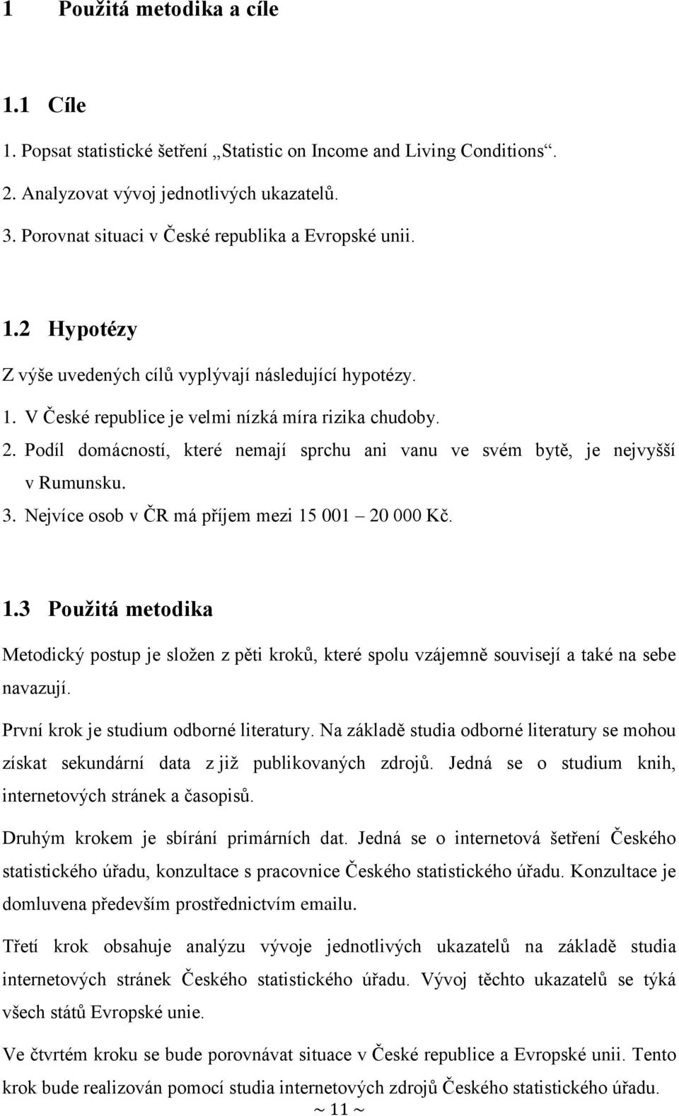 Podíl domácností, které nemají sprchu ani vanu ve svém bytě, je nejvyšší v Rumunsku. 3. Nejvíce osob v ČR má příjem mezi 15