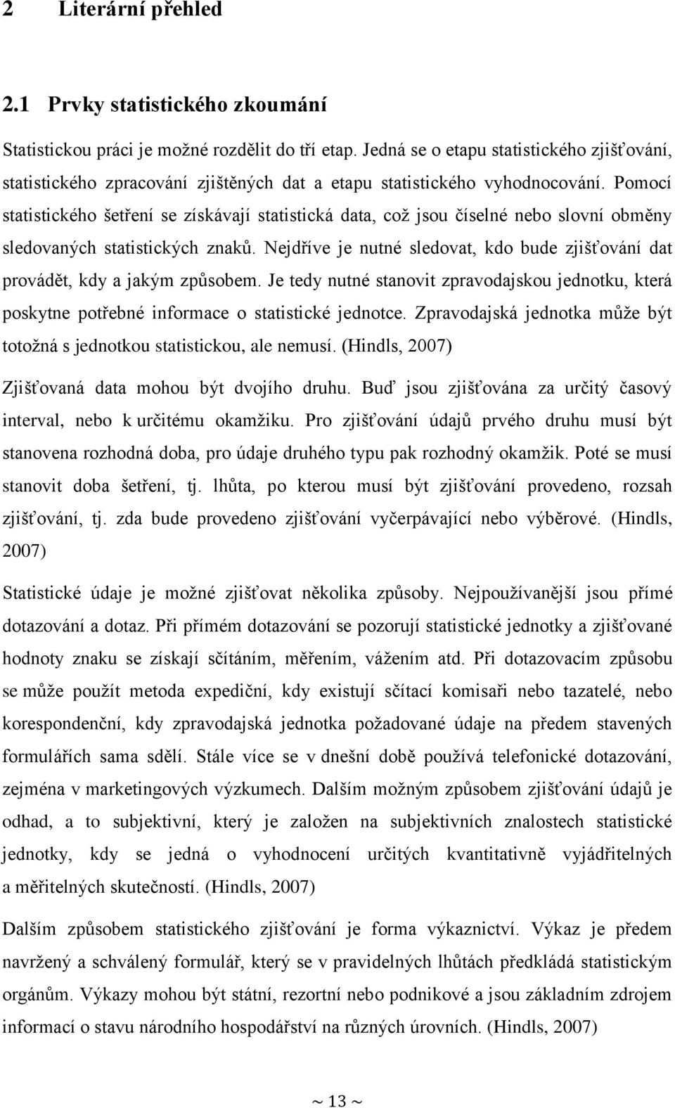 Pomocí statistického šetření se získávají statistická data, což jsou číselné nebo slovní obměny sledovaných statistických znaků.