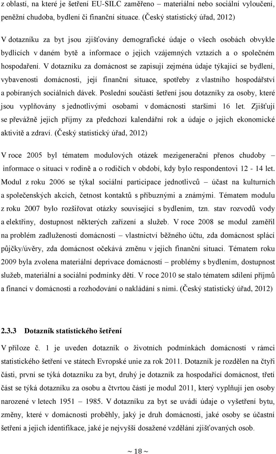 V dotazníku za domácnost se zapisují zejména údaje týkající se bydlení, vybavenosti domácnosti, její finanční situace, spotřeby z vlastního hospodářství a pobíraných sociálních dávek.